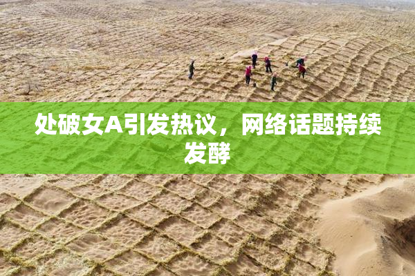 处破女A引发热议，网络话题持续发酵