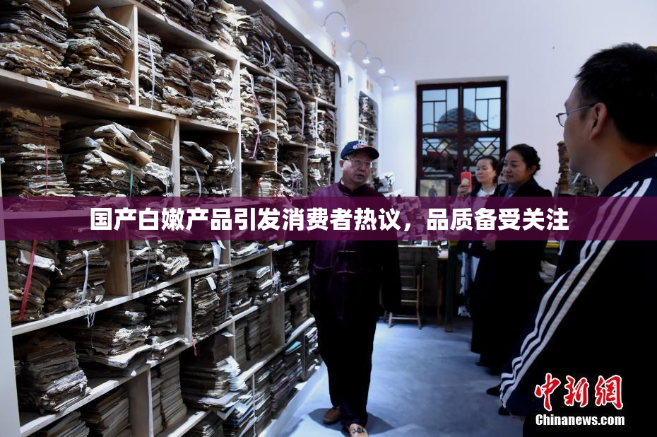 国产白嫩产品引发消费者热议，品质备受关注