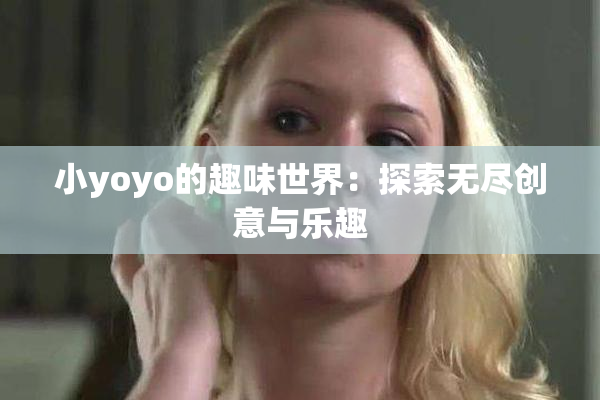 小yoyo的趣味世界：探索无尽创意与乐趣