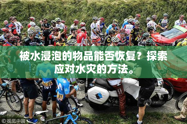 被水浸泡的物品能否恢复？探索应对水灾的方法。