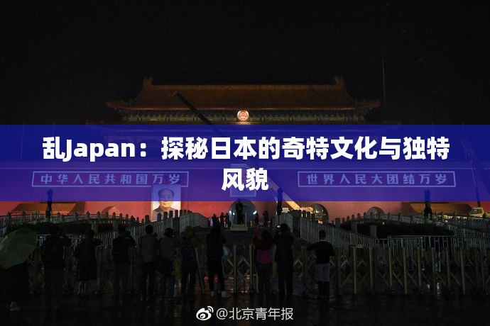乱Japan：探秘日本的奇特文化与独特风貌