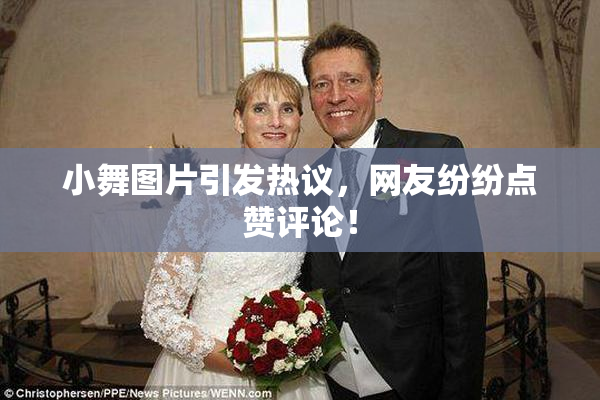 小舞图片引发热议，网友纷纷点赞评论！