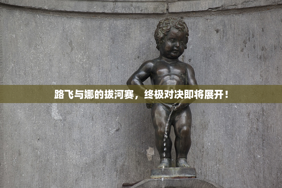 路飞与娜的拔河赛，终极对决即将展开！