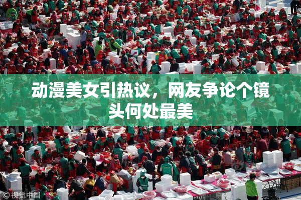 动漫美女引热议，网友争论个镜头何处最美