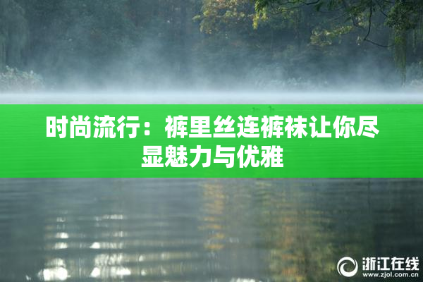 时尚流行：裤里丝连裤袜让你尽显魅力与优雅