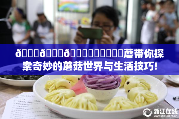 🍆🍑🔞❌‌❌‌❌‌蘑带你探索奇妙的蘑菇世界与生活技巧!