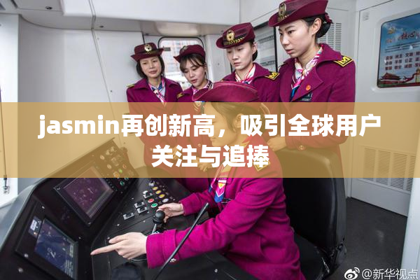 jasmin再创新高，吸引全球用户关注与追捧