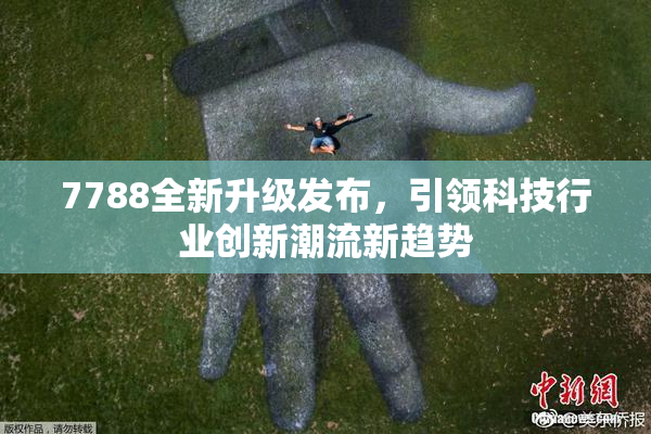7788全新升级发布，引领科技行业创新潮流新趋势