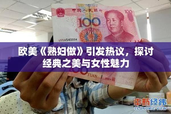欧美《熟妇做》引发热议，探讨经典之美与女性魅力