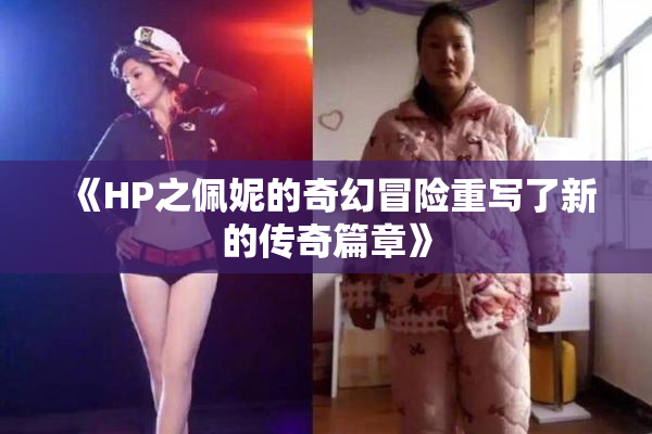 《HP之佩妮的奇幻冒险重写了新的传奇篇章》