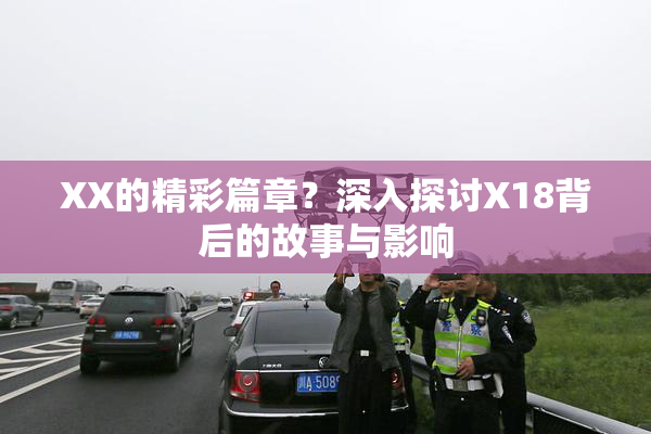 XX的精彩篇章？深入探讨X18背后的故事与影响
