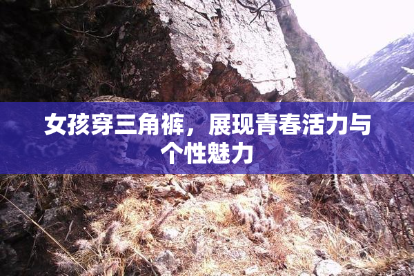 女孩穿三角裤，展现青春活力与个性魅力