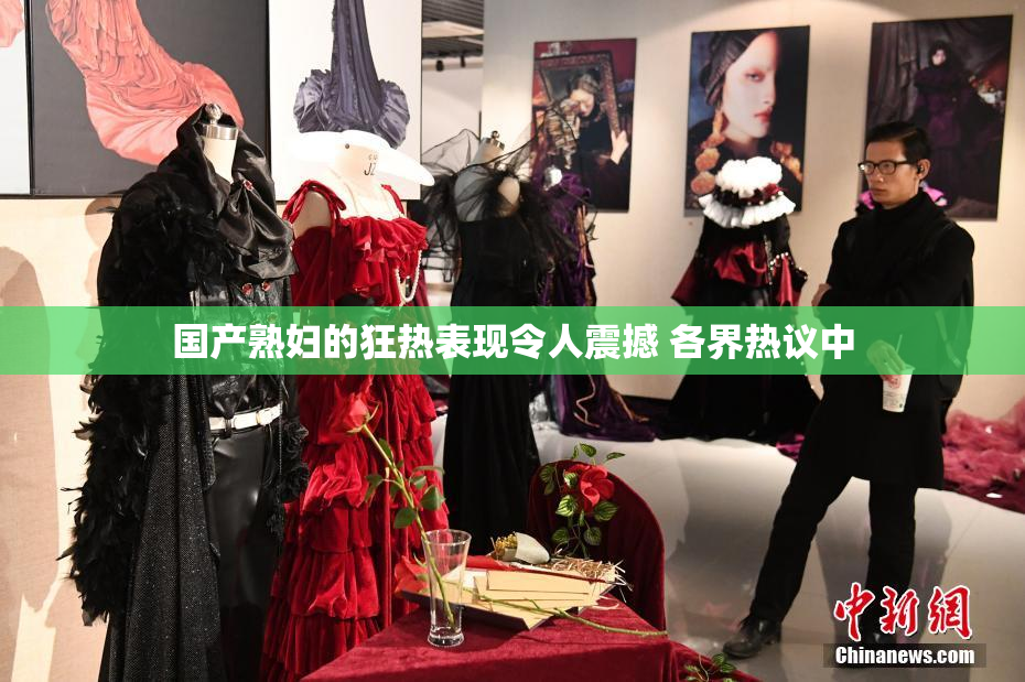 国产熟妇的狂热表现令人震撼 各界热议中