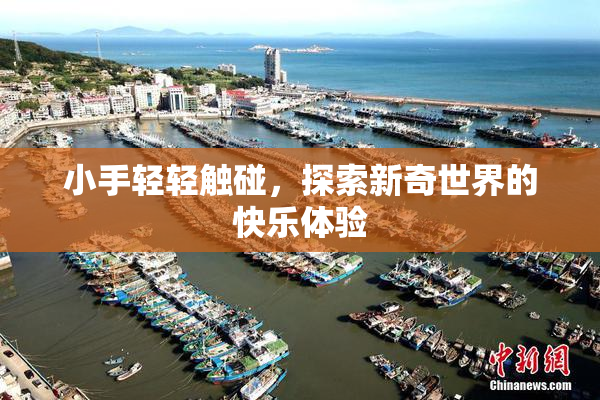 小手轻轻触碰，探索新奇世界的快乐体验