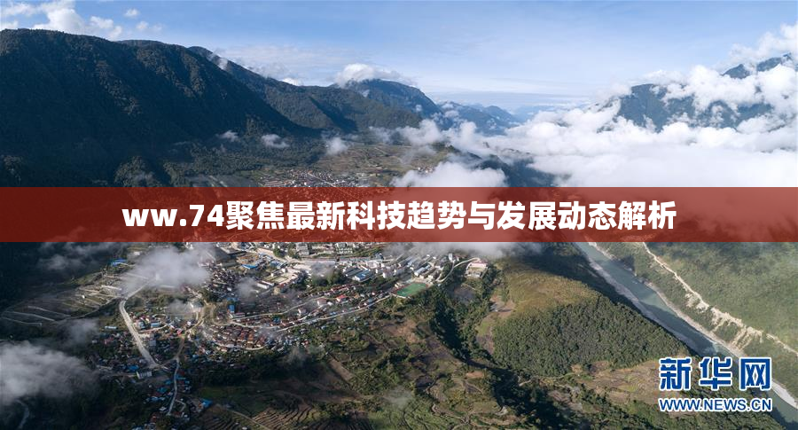 ww.74聚焦最新科技趋势与发展动态解析