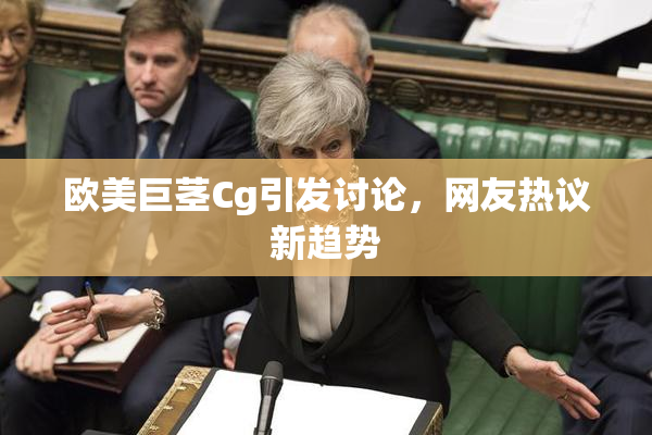 欧美巨茎Cg引发讨论，网友热议新趋势
