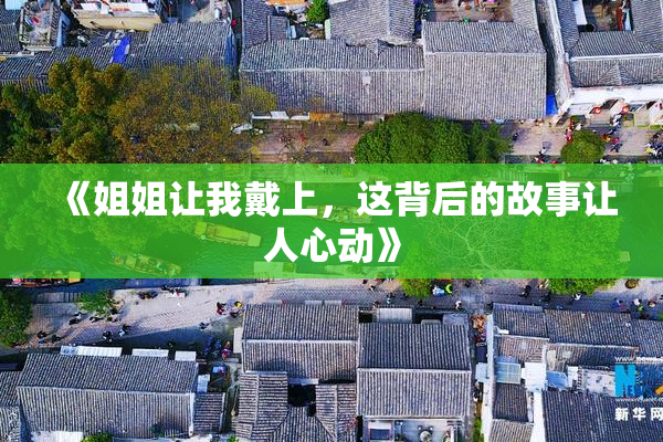 《姐姐让我戴上，这背后的故事让人心动》
