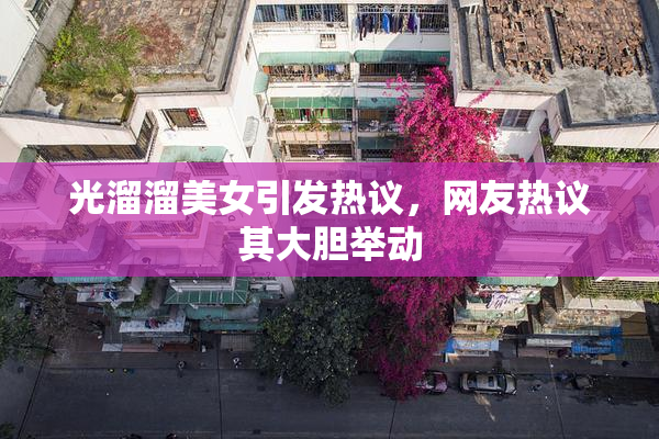 光溜溜美女引发热议，网友热议其大胆举动
