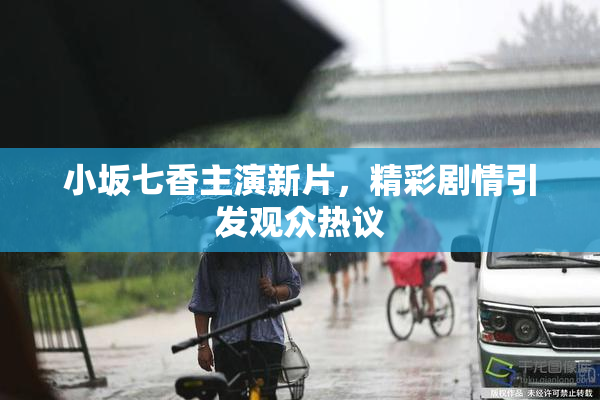 小坂七香主演新片，精彩剧情引发观众热议