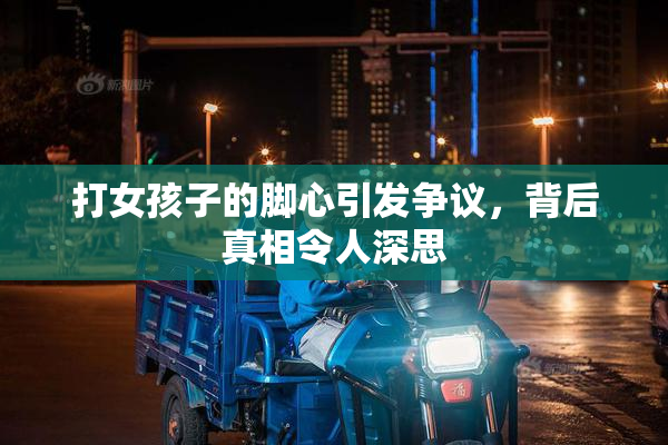 打女孩子的脚心引发争议，背后真相令人深思