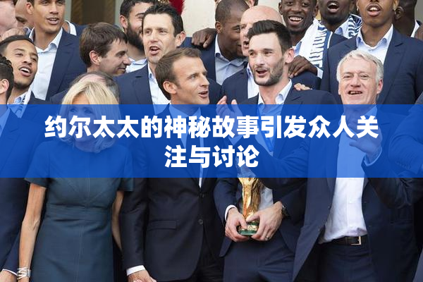 约尔太太的神秘故事引发众人关注与讨论