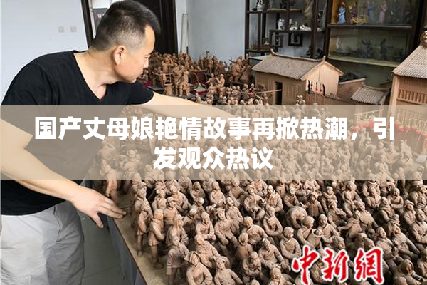 国产丈母娘艳情故事再掀热潮，引发观众热议