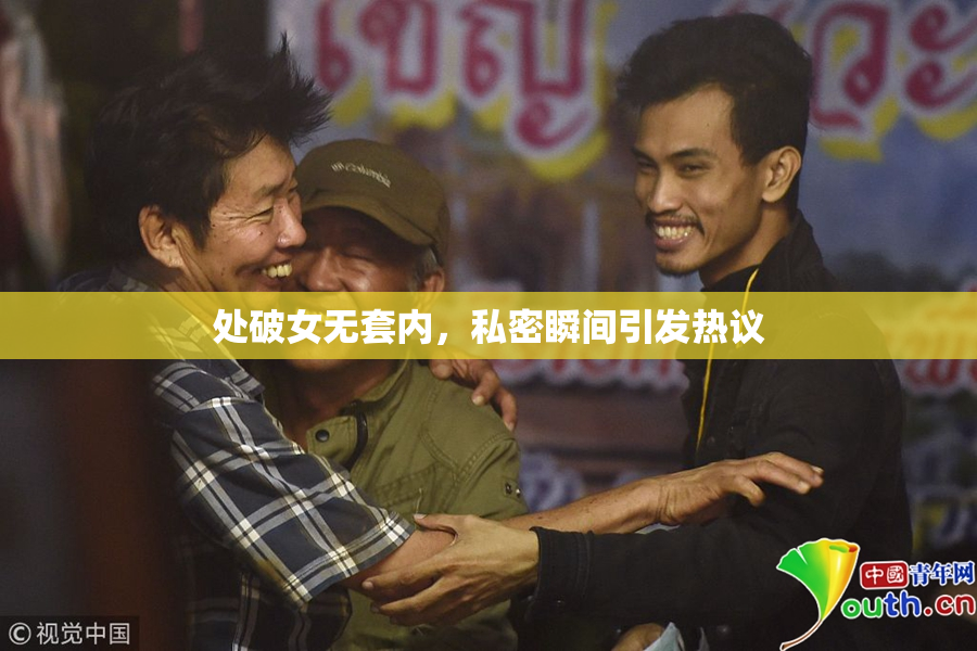 处破女无套内，私密瞬间引发热议