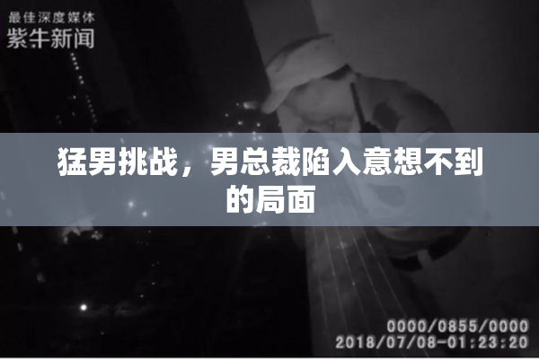 猛男挑战，男总裁陷入意想不到的局面