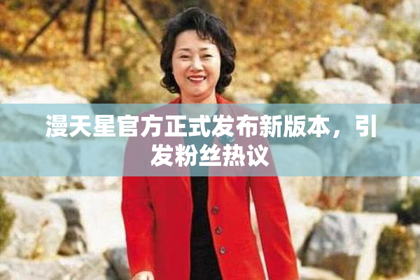 漫天星官方正式发布新版本，引发粉丝热议