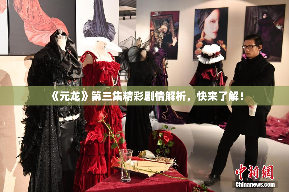 《元龙》第三集精彩剧情解析，快来了解！