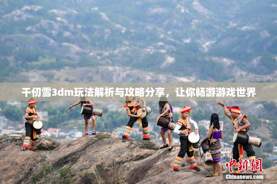 千仞雪3dm玩法解析与攻略分享，让你畅游游戏世界