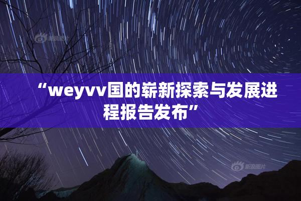 “weyvv国的崭新探索与发展进程报告发布”