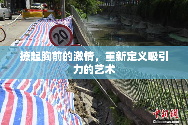 撩起胸前的激情，重新定义吸引力的艺术