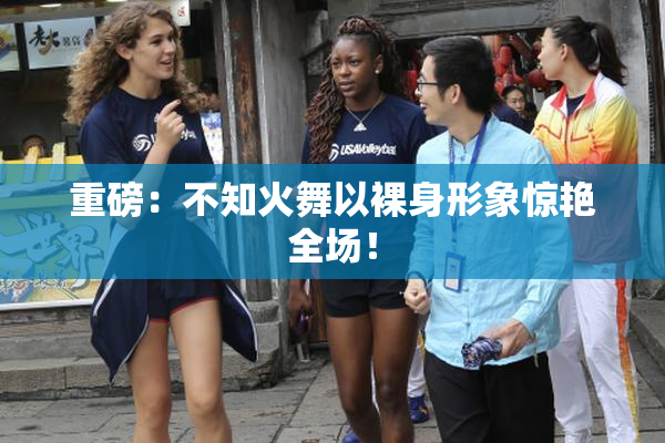 重磅：不知火舞以裸身形象惊艳全场！