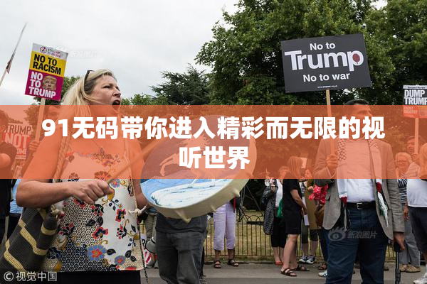 91无码带你进入精彩而无限的视听世界