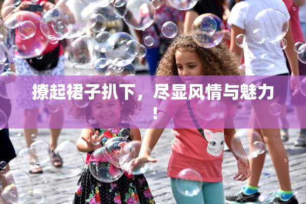 撩起裙子扒下，尽显风情与魅力！