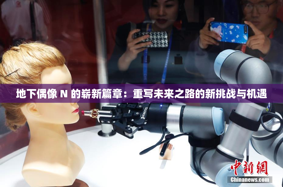 地下偶像 N 的崭新篇章：重写未来之路的新挑战与机遇