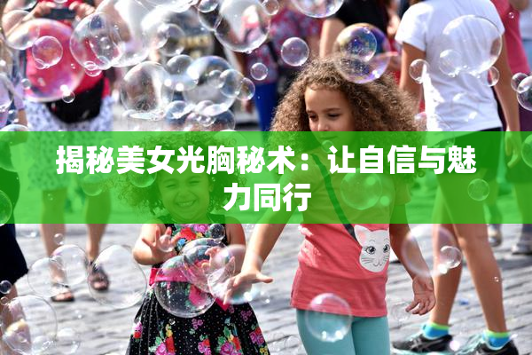 揭秘美女光胸秘术：让自信与魅力同行