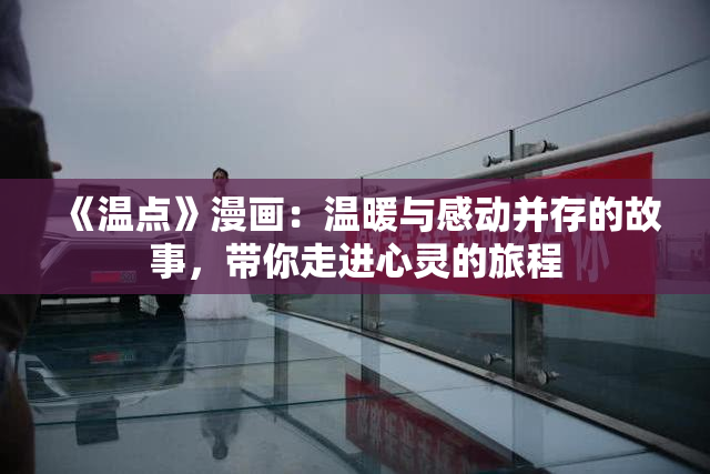 《温点》漫画：温暖与感动并存的故事，带你走进心灵的旅程