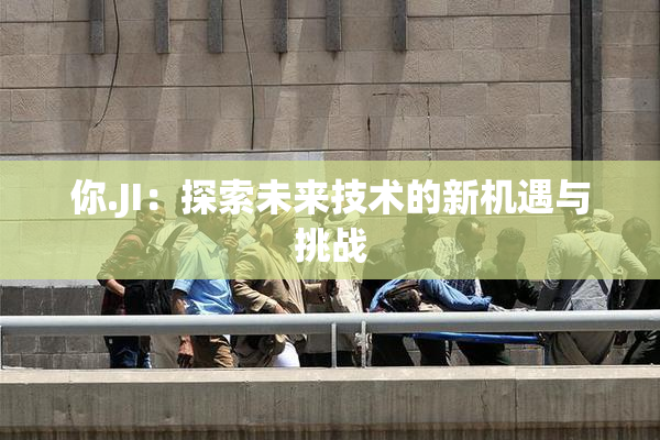 你.JI：探索未来技术的新机遇与挑战