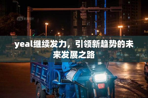 yeal继续发力，引领新趋势的未来发展之路