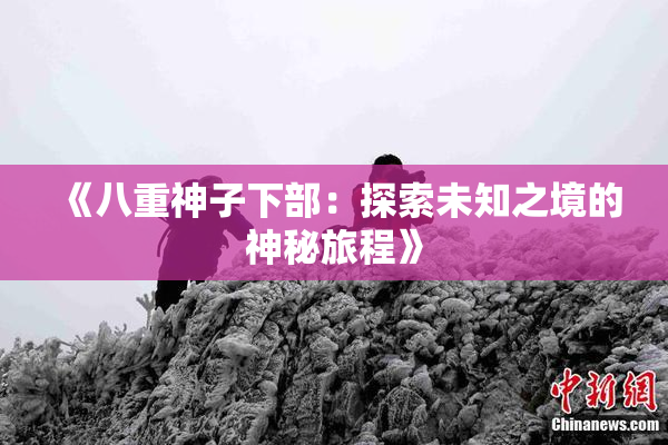 《八重神子下部：探索未知之境的神秘旅程》