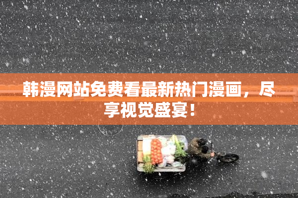韩漫网站免费看最新热门漫画，尽享视觉盛宴！