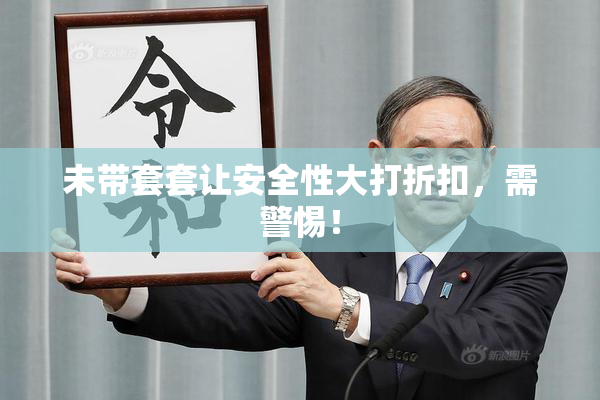 未带套套让安全性大打折扣，需警惕！