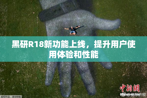 黑研R18新功能上线，提升用户使用体验和性能