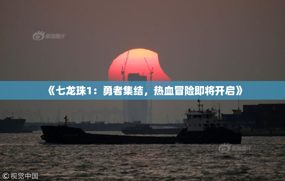 《七龙珠1：勇者集结，热血冒险即将开启》