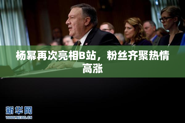 杨幂再次亮相B站，粉丝齐聚热情高涨