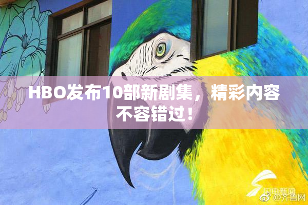 HBO发布10部新剧集，精彩内容不容错过！