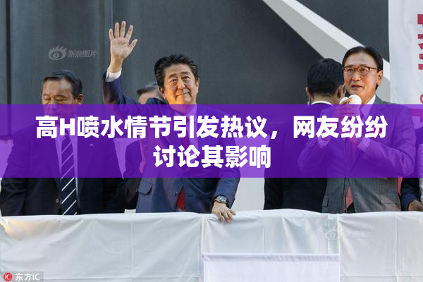 高H喷水情节引发热议，网友纷纷讨论其影响