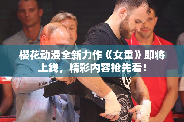樱花动漫全新力作《女重》即将上线，精彩内容抢先看！